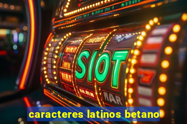 caracteres latinos betano